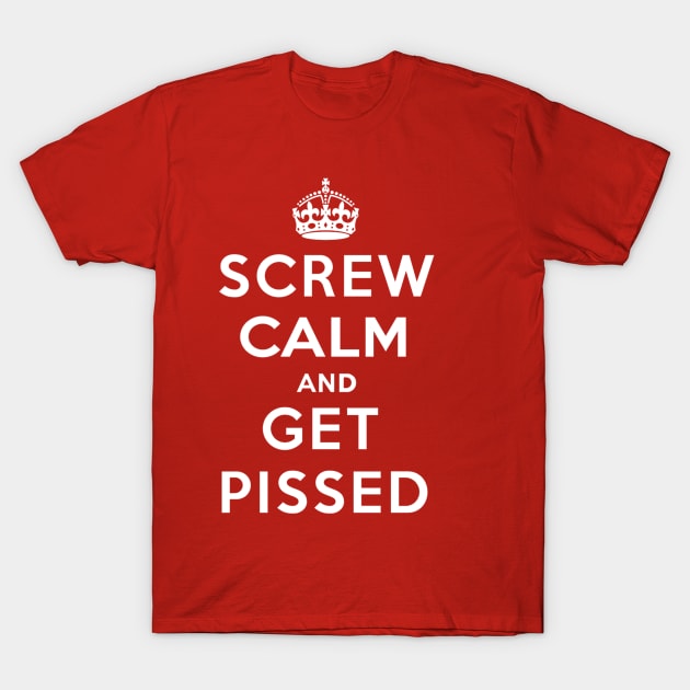 SCREW CALM AND GET PISSED T-Shirt by NACHOSANONYMOUS